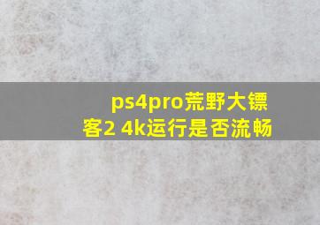 ps4pro荒野大镖客2 4k运行是否流畅